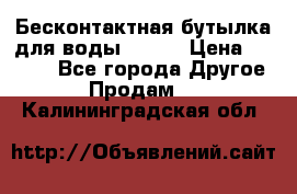 Бесконтактная бутылка для воды ESLOE › Цена ­ 1 590 - Все города Другое » Продам   . Калининградская обл.